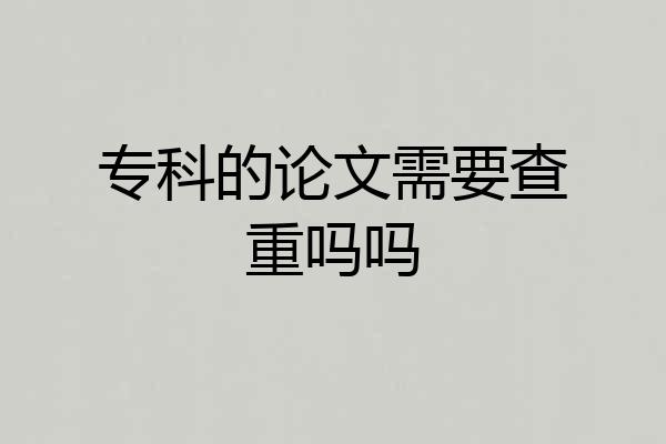 专科的论文需要查重吗吗