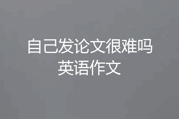 自己发论文很难吗英语作文
