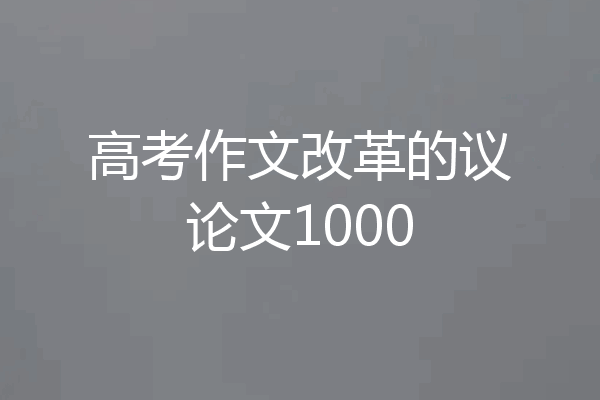 高考作文改革的议论文1000