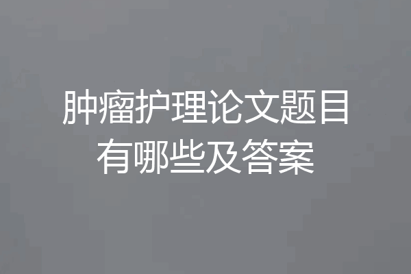 肿瘤护理论文题目有哪些及答案