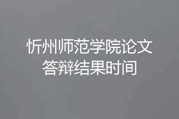 忻州师范学院论文答辩结果时间