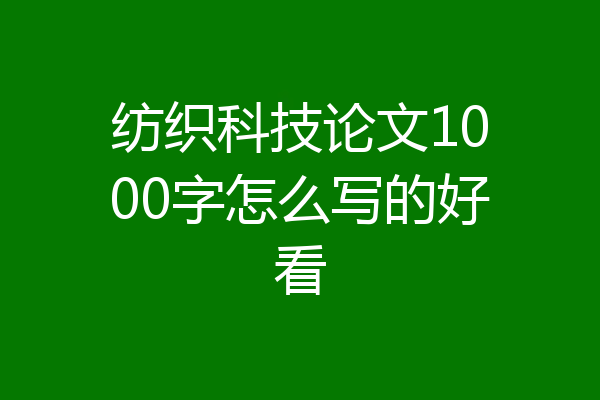纺织科技论文1000字怎么写的好看