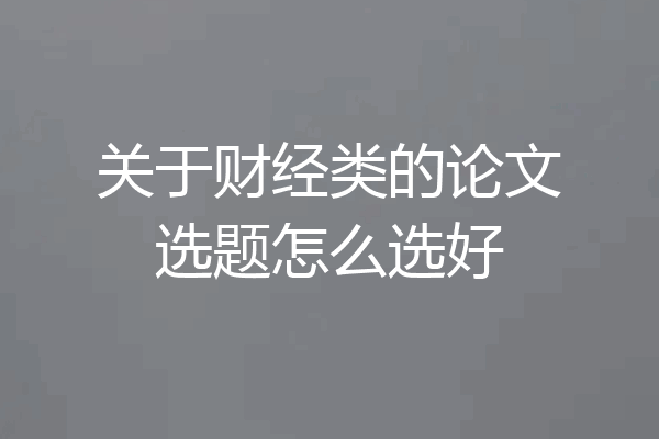 关于财经类的论文选题怎么选好