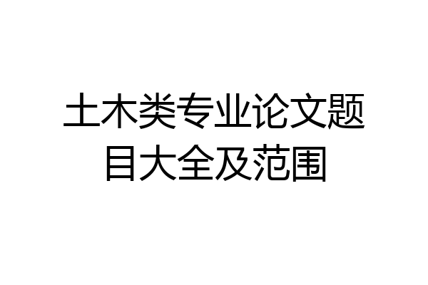 土木类专业论文题目大全及范围