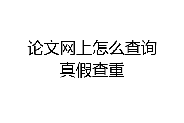 论文网上怎么查询真假查重