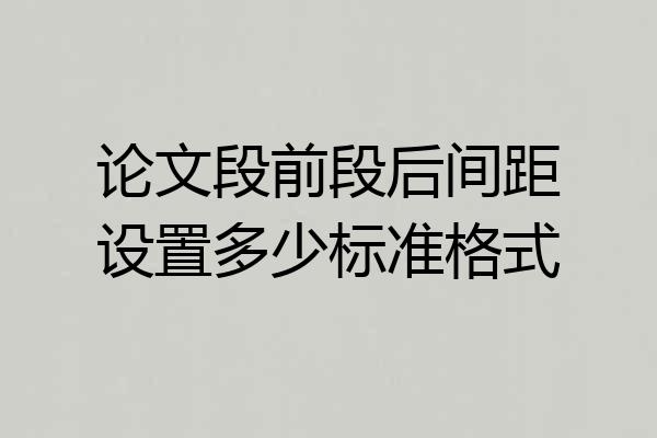 论文段前段后间距设置多少标准格式
