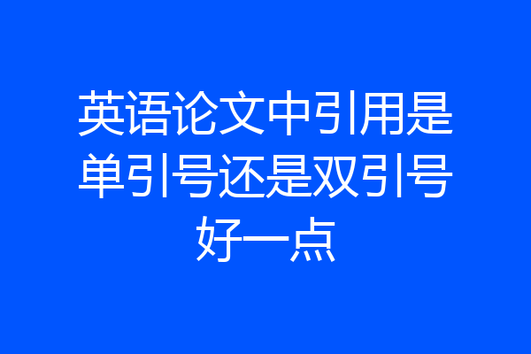 英语论文中引用是单引号还是双引号好一点