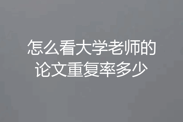 怎么看大学老师的论文重复率多少