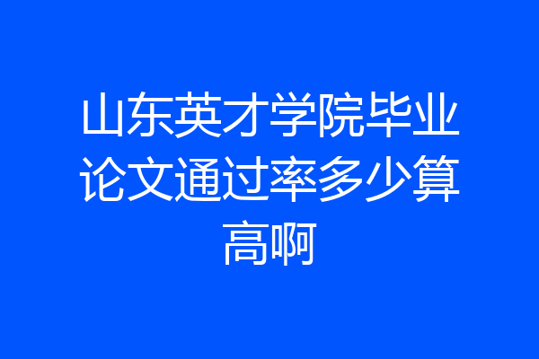 山东英才学院毕业论文通过率多少算高啊