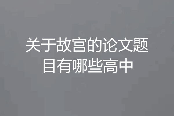 关于故宫的论文题目有哪些高中