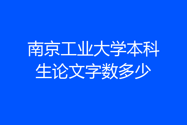 南京工业大学本科生论文字数多少