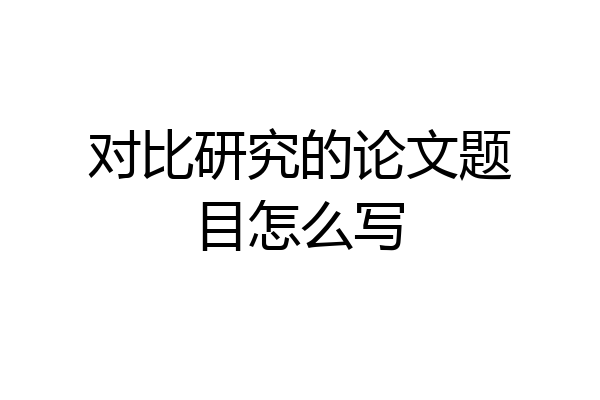 对比研究的论文题目怎么写