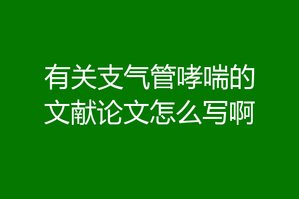 有关支气管哮喘的文献论文怎么写啊
