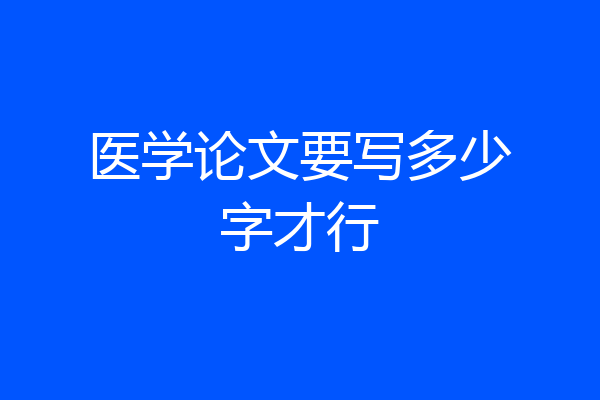 医学论文要写多少字才行