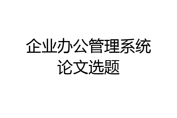 企业办公管理系统论文选题