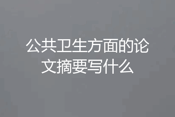 公共卫生方面的论文摘要写什么