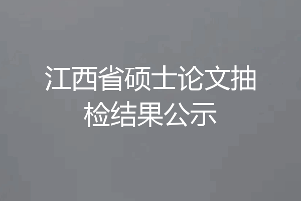 江西省硕士论文抽检结果公示