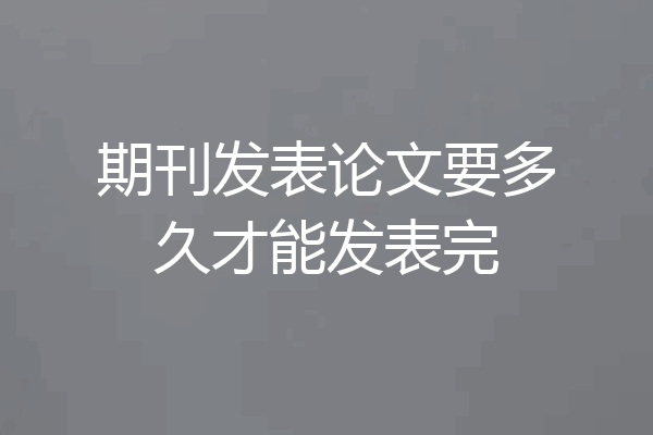 期刊发表论文要多久才能发表完