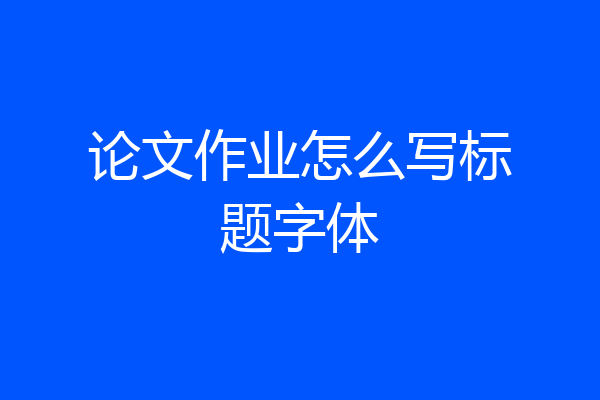 论文作业怎么写标题字体
