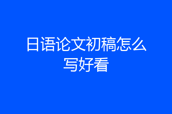 日语论文初稿怎么写好看