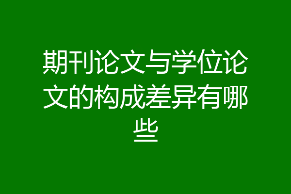 期刊论文与学位论文的构成差异有哪些