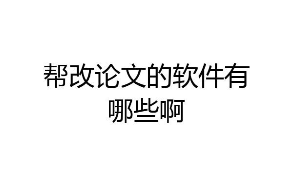 帮改论文的软件有哪些啊