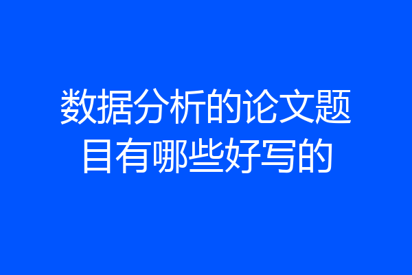 数据分析的论文题目有哪些好写的