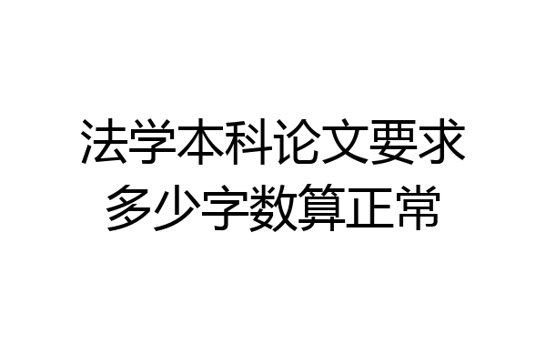 法学本科论文要求多少字数算正常