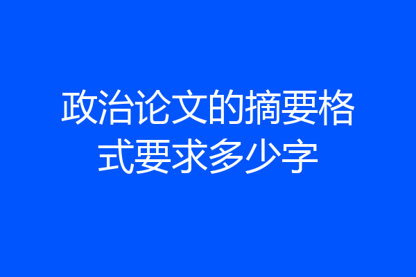 政治论文的摘要格式要求多少字