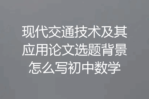 现代交通技术及其应用论文选题背景怎么写初中数学