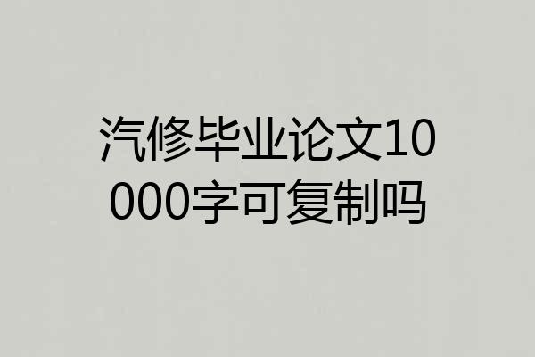 汽修毕业论文10000字可复制吗