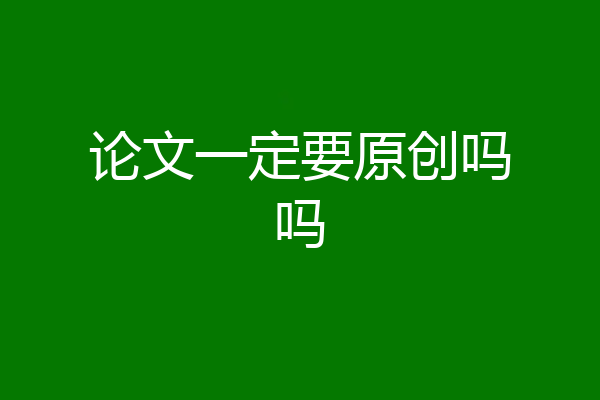 论文一定要原创吗吗