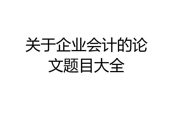 关于企业会计的论文题目大全