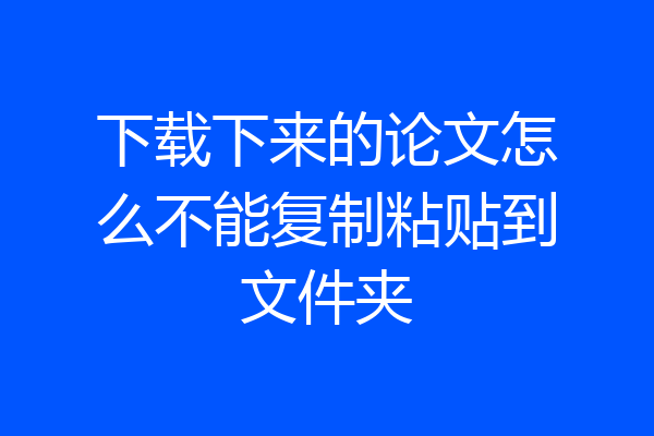 下载下来的论文怎么不能复制粘贴到文件夹
