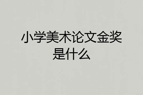 小学美术论文金奖是什么