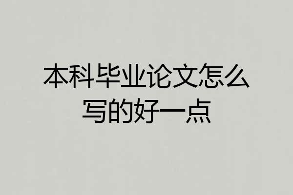 本科毕业论文怎么写的好一点