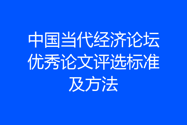 中国当代经济论坛优秀论文评选标准及方法