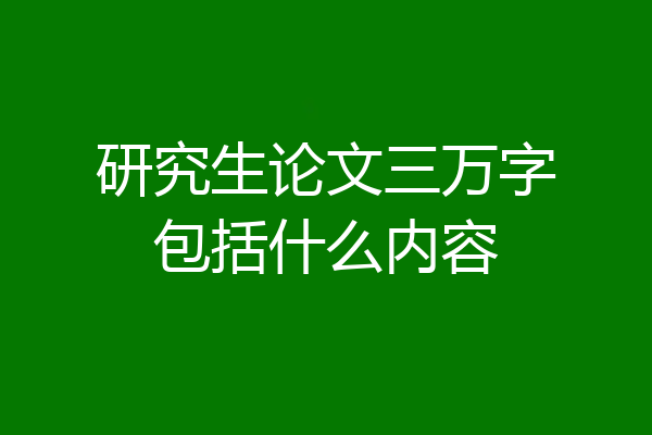 研究生论文三万字包括什么内容