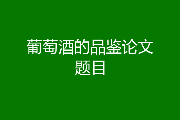 葡萄酒的品鉴论文题目