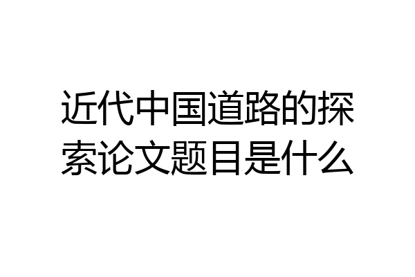 近代中国道路的探索论文题目是什么