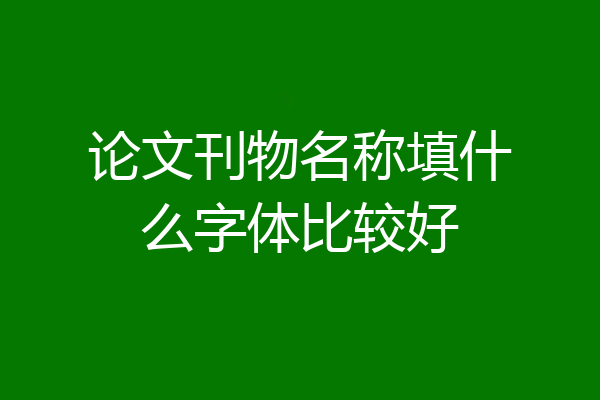 论文刊物名称填什么字体比较好