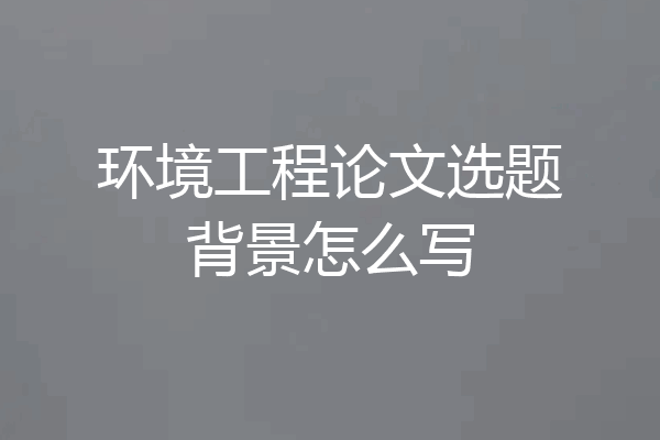 环境工程论文选题背景怎么写