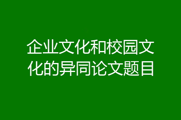 企业文化和校园文化的异同论文题目