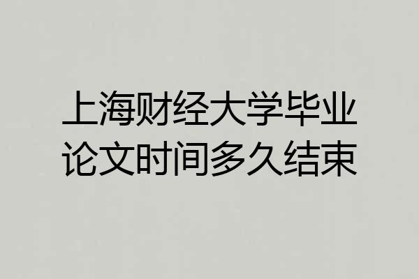上海财经大学毕业论文时间多久结束
