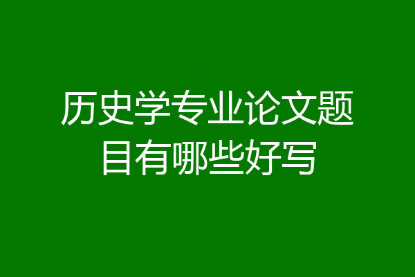 历史学专业论文题目有哪些好写