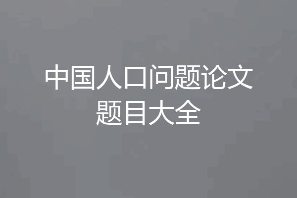 中国人口问题论文题目大全