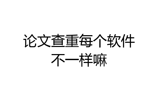 论文查重每个软件不一样嘛