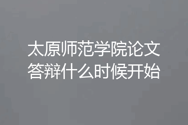 太原师范学院论文答辩什么时候开始