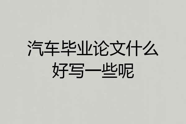 汽车毕业论文什么好写一些呢