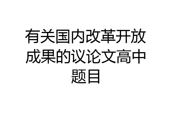 有关国内改革开放成果的议论文高中题目